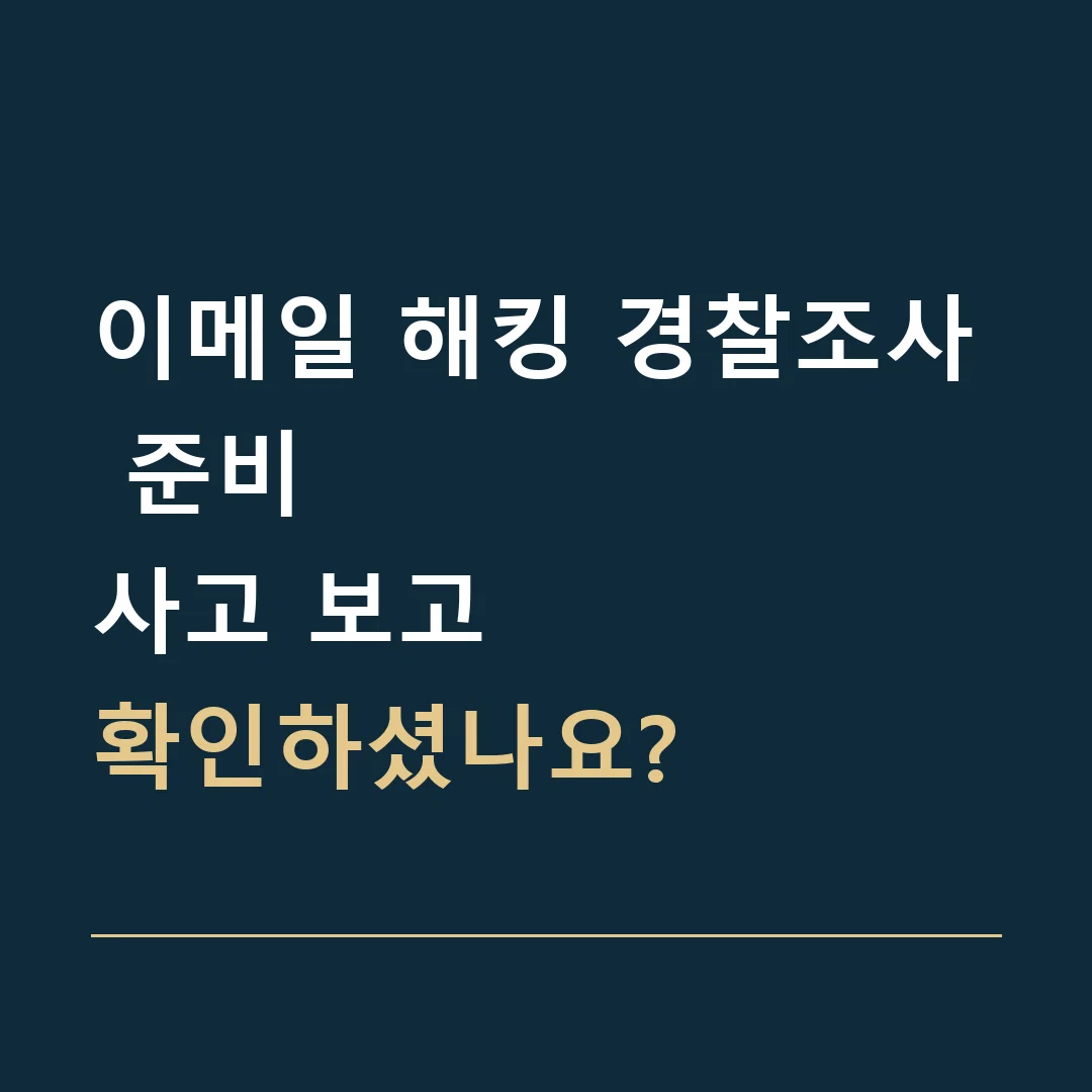 이메일 해킹 경찰조사 준비 · 사고 보고
확인하셨나요?