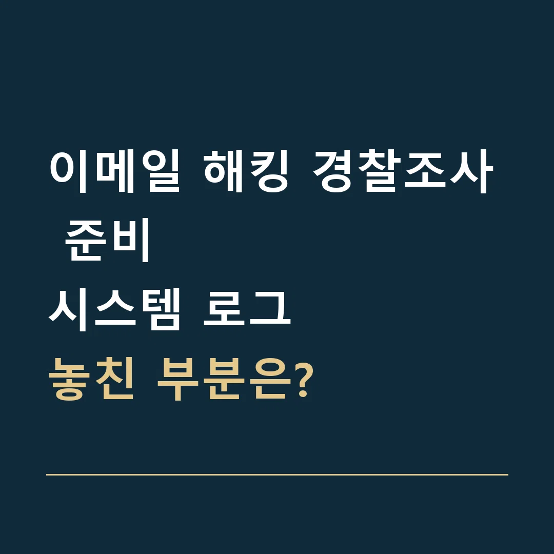 이메일 해킹 경찰조사 준비 · 시스템 로그
놓친 부분은?