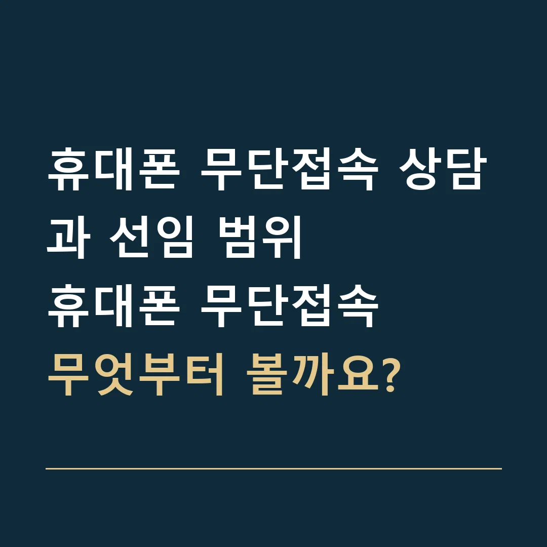 휴대폰 무단접속 상담과 선임 범위 · 휴대폰 무단접속
무엇부터 볼까요?