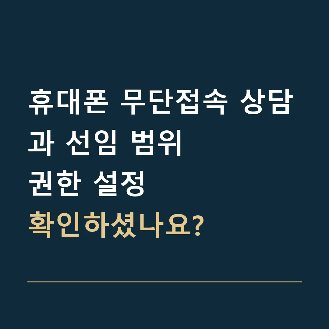 휴대폰 무단접속 상담과 선임 범위 · 권한 설정
확인하셨나요?