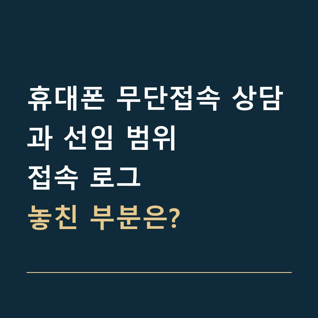 휴대폰 무단접속 상담과 선임 범위 · 접속 로그
놓친 부분은?
