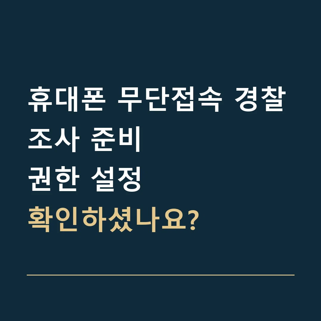 휴대폰 무단접속 경찰조사 준비 · 권한 설정
확인하셨나요?