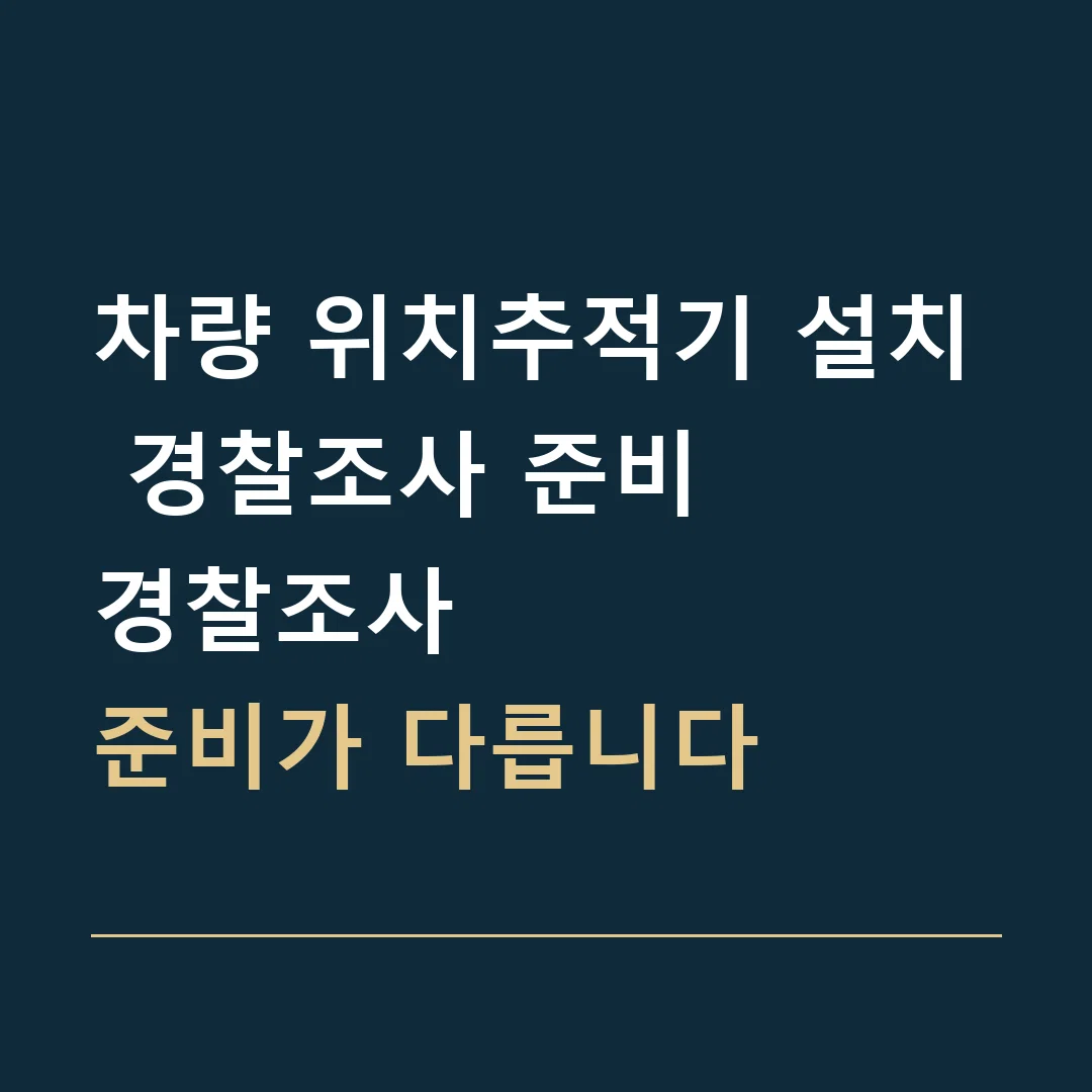 차량 위치추적기 설치 경찰조사 준비 · 경찰조사
준비가 다릅니다