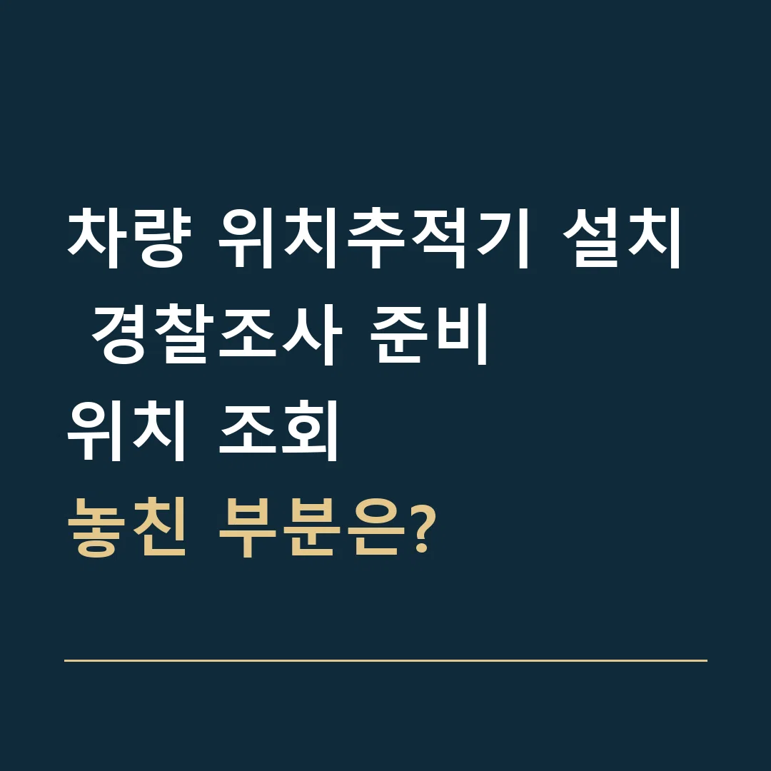 차량 위치추적기 설치 경찰조사 준비 · 위치 조회
놓친 부분은?