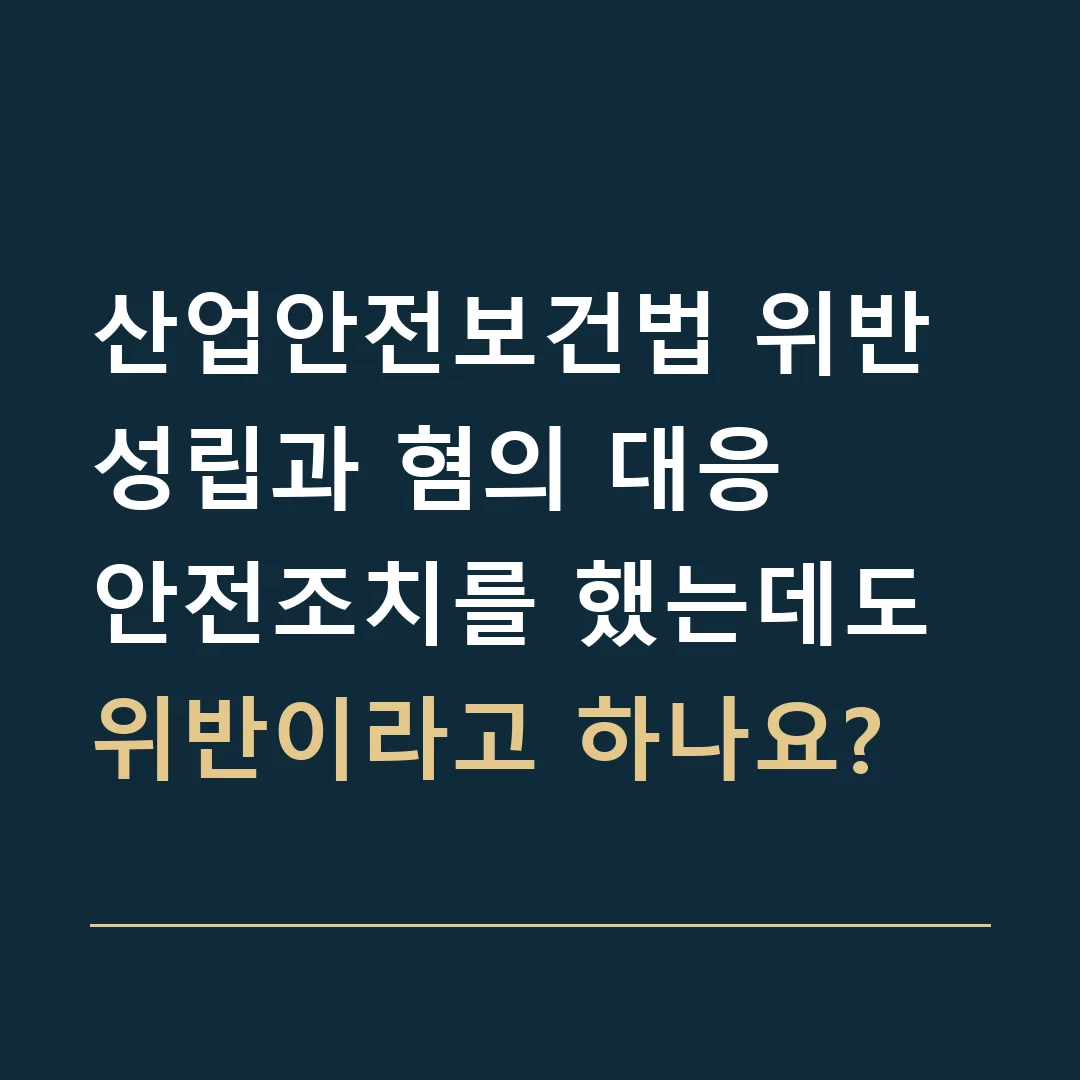 산업안전보건법 위반 성립과 혐의 대응 · 안전조치를 했는데도 위반이라고 하나요?