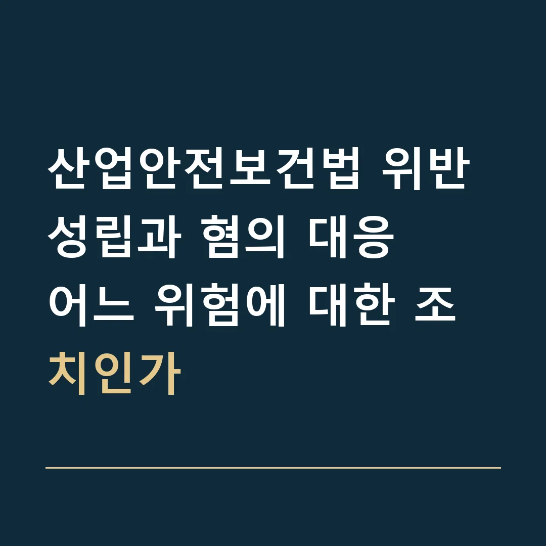 산업안전보건법 위반 성립과 혐의 대응 · 어느 위험에 대한 조치인가
