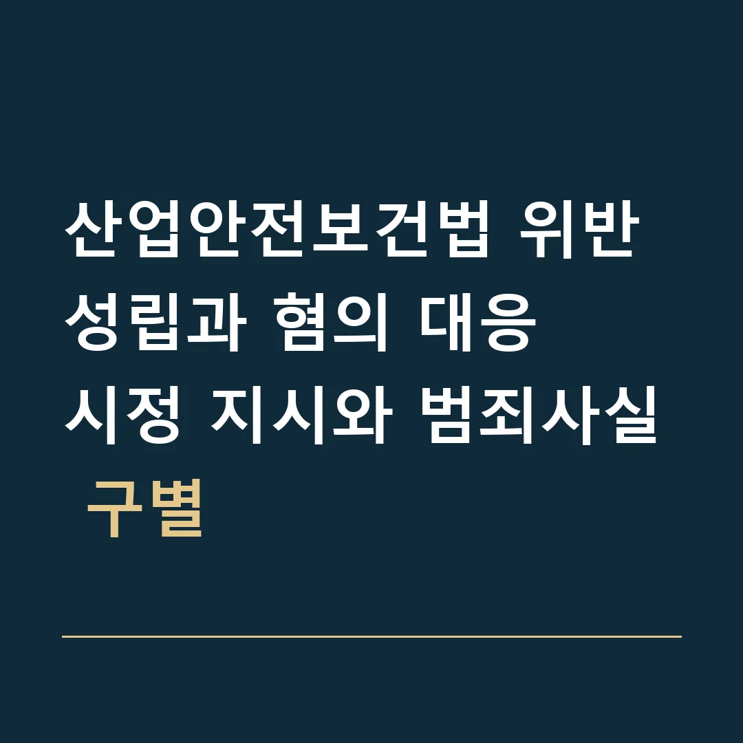 산업안전보건법 위반 성립과 혐의 대응 · 시정 지시와 범죄사실 구별