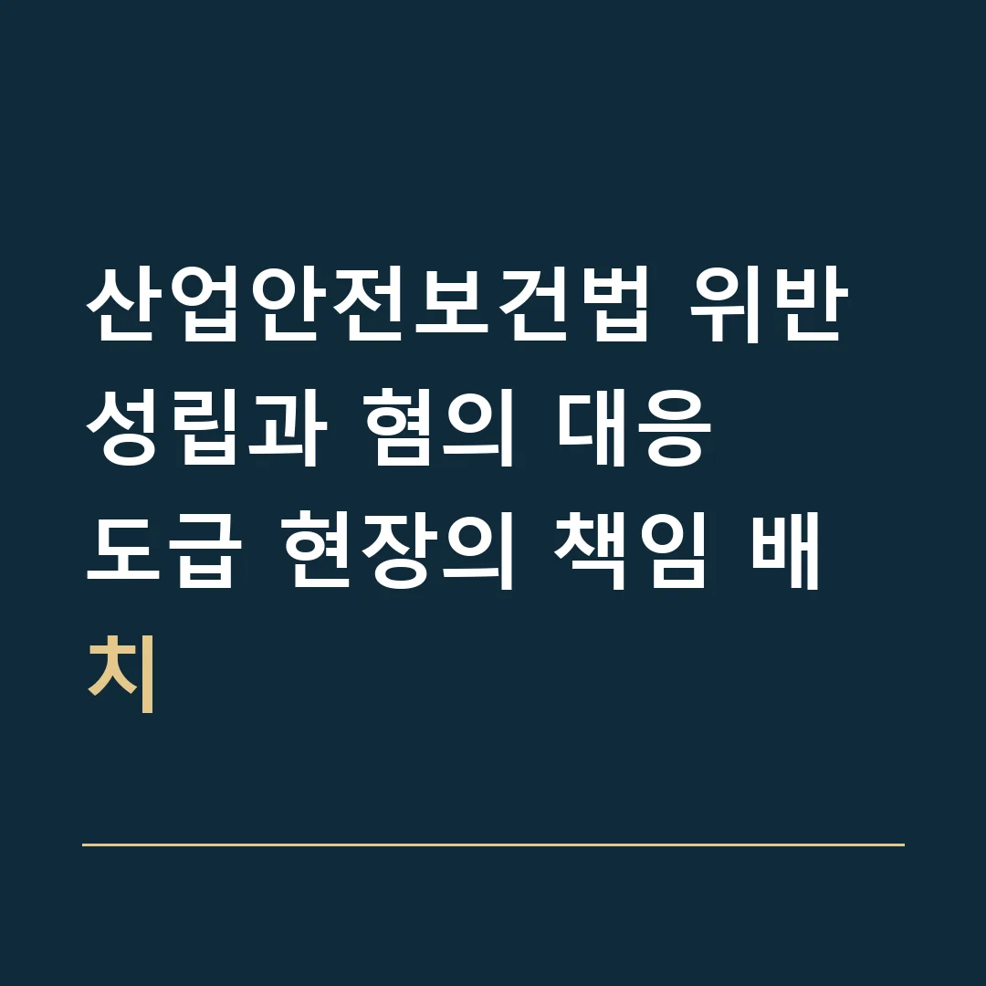 산업안전보건법 위반 성립과 혐의 대응 · 도급 현장의 책임 배치