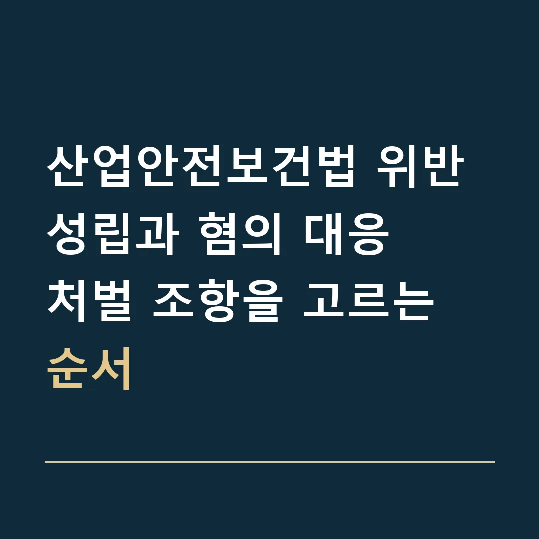 산업안전보건법 위반 성립과 혐의 대응 · 처벌 조항을 고르는 순서