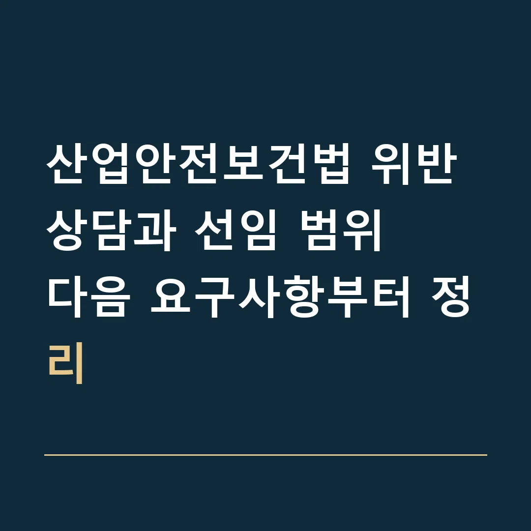 산업안전보건법 위반 상담과 선임 범위 · 다음 요구사항부터 정리