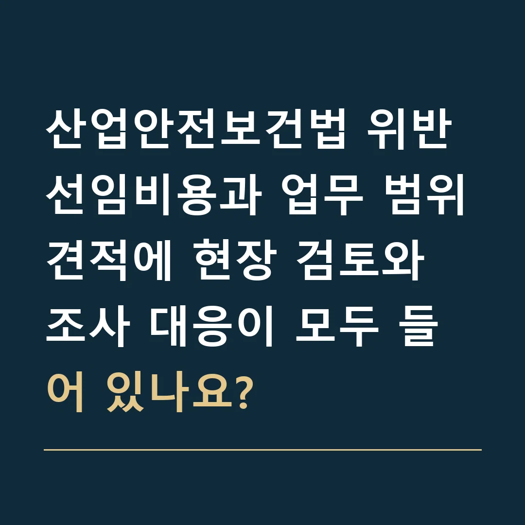 산업안전보건법 위반 선임비용과 업무 범위 · 견적에 현장 검토와 조사 대응이 모두 들어 있나요?
