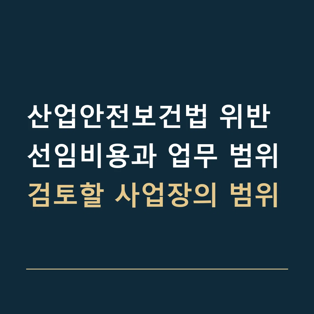 산업안전보건법 위반 선임비용과 업무 범위 · 검토할 사업장의 범위