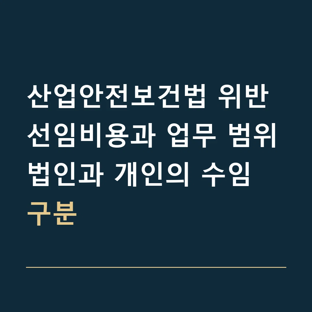 산업안전보건법 위반 선임비용과 업무 범위 · 법인과 개인의 수임 구분