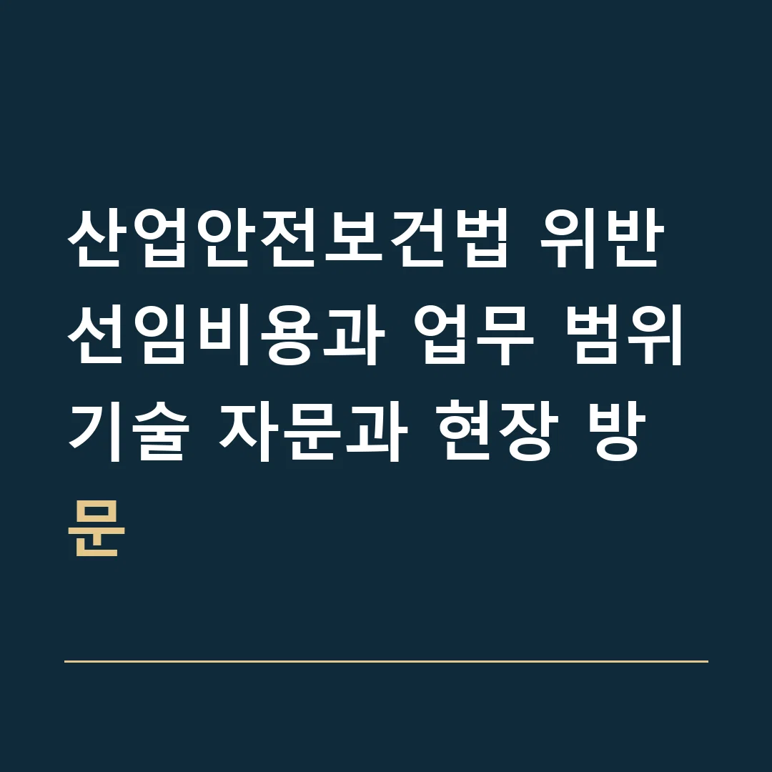 산업안전보건법 위반 선임비용과 업무 범위 · 기술 자문과 현장 방문