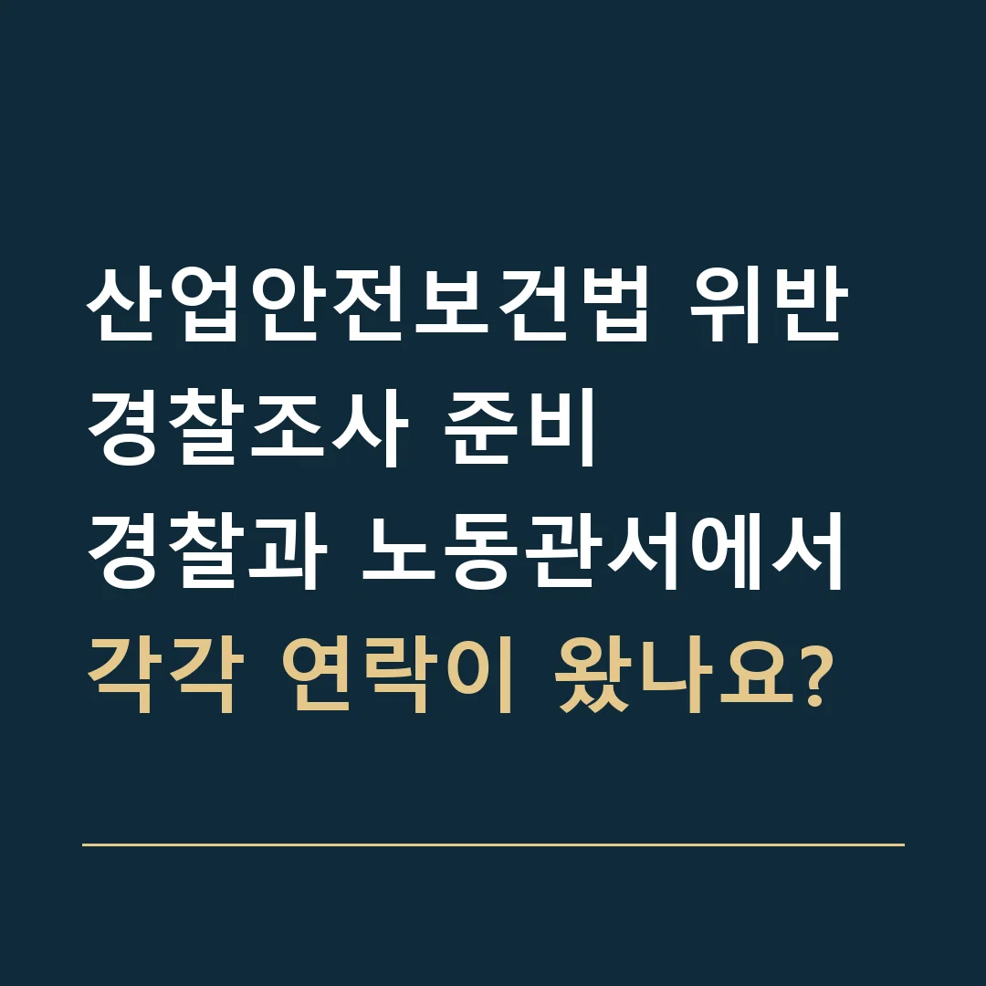 산업안전보건법 위반 경찰조사 준비 · 경찰과 노동관서에서 각각 연락이 왔나요?
