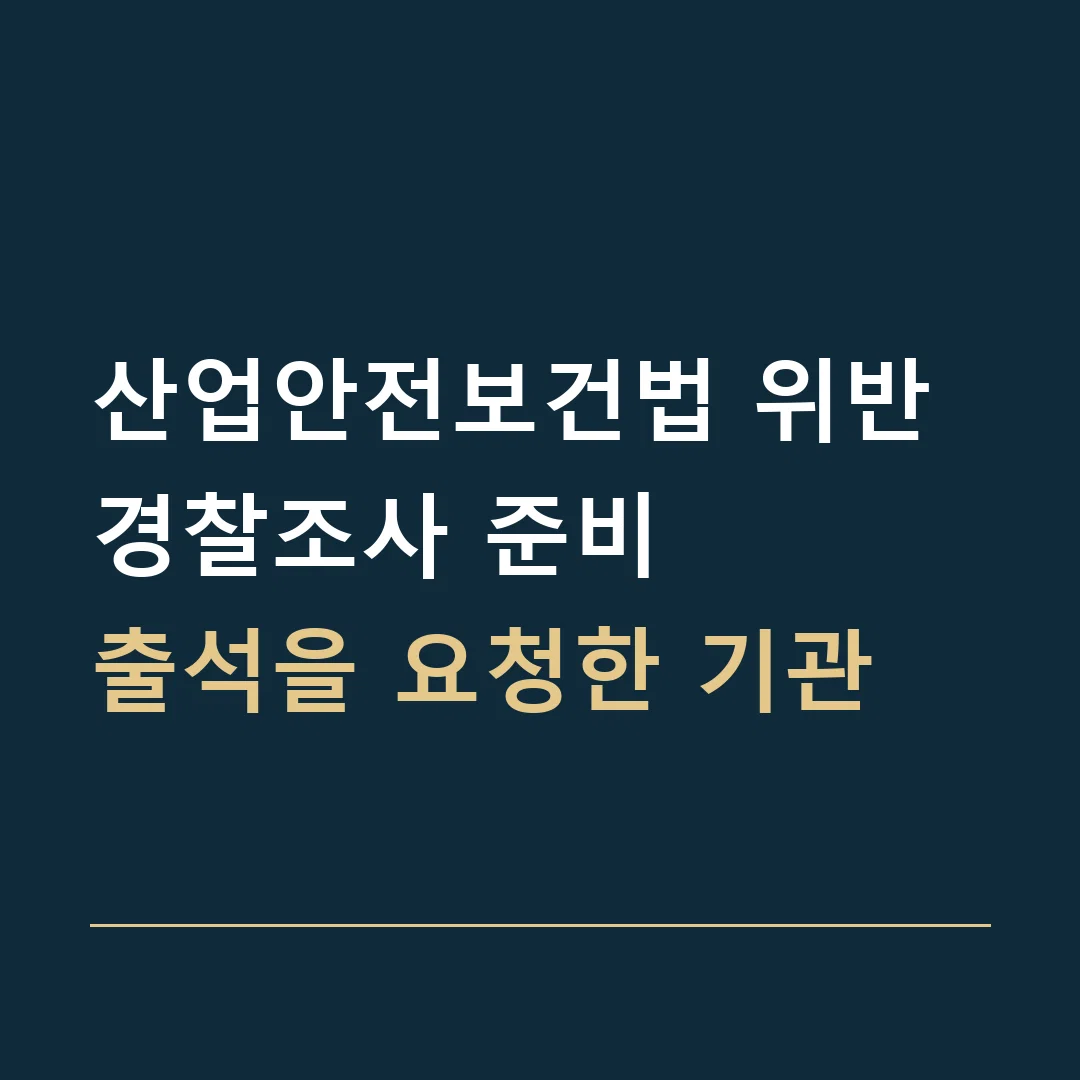 산업안전보건법 위반 경찰조사 준비 · 출석을 요청한 기관