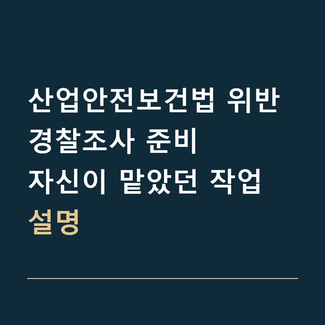 산업안전보건법 위반 경찰조사 준비 · 자신이 맡았던 작업 설명