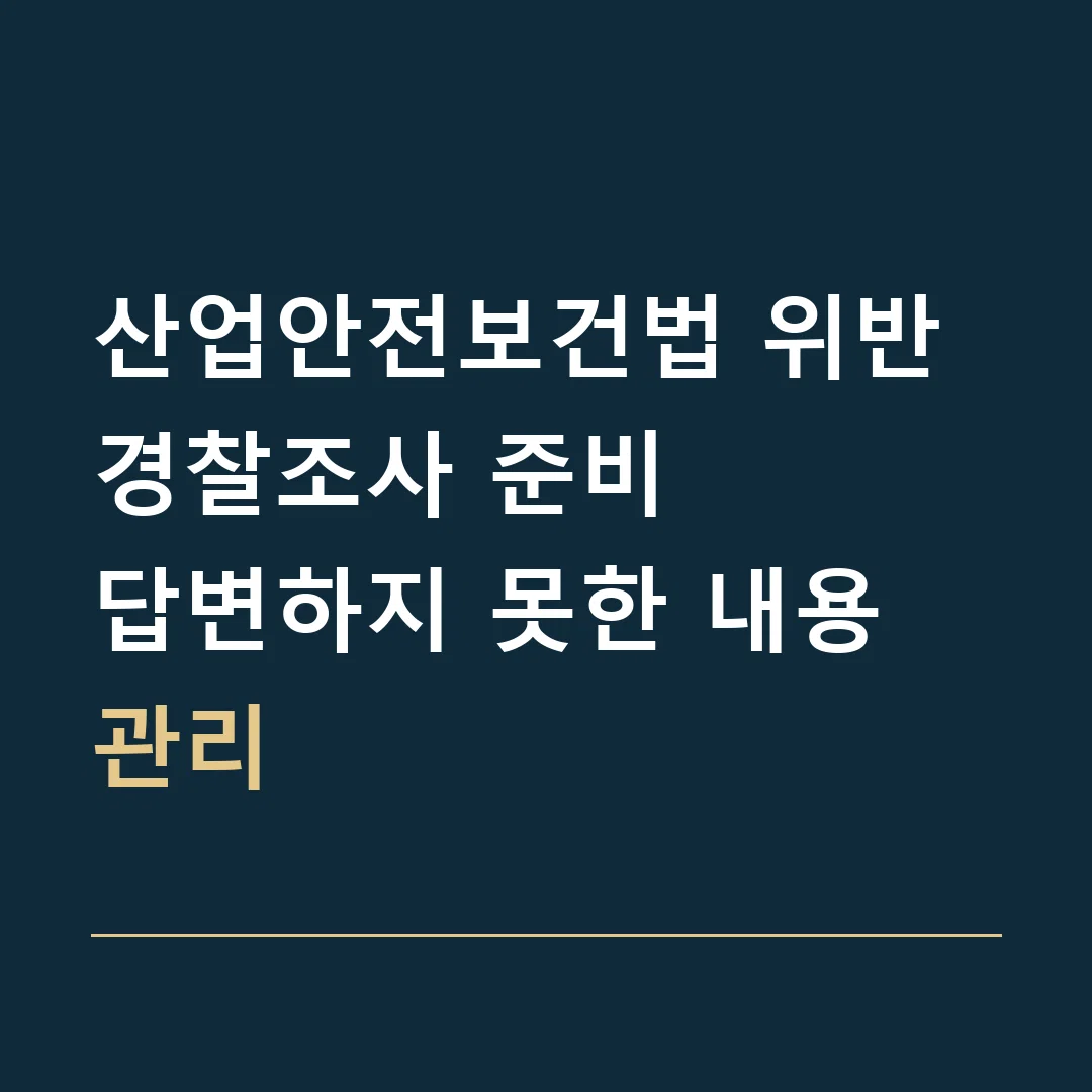 산업안전보건법 위반 경찰조사 준비 · 답변하지 못한 내용 관리
