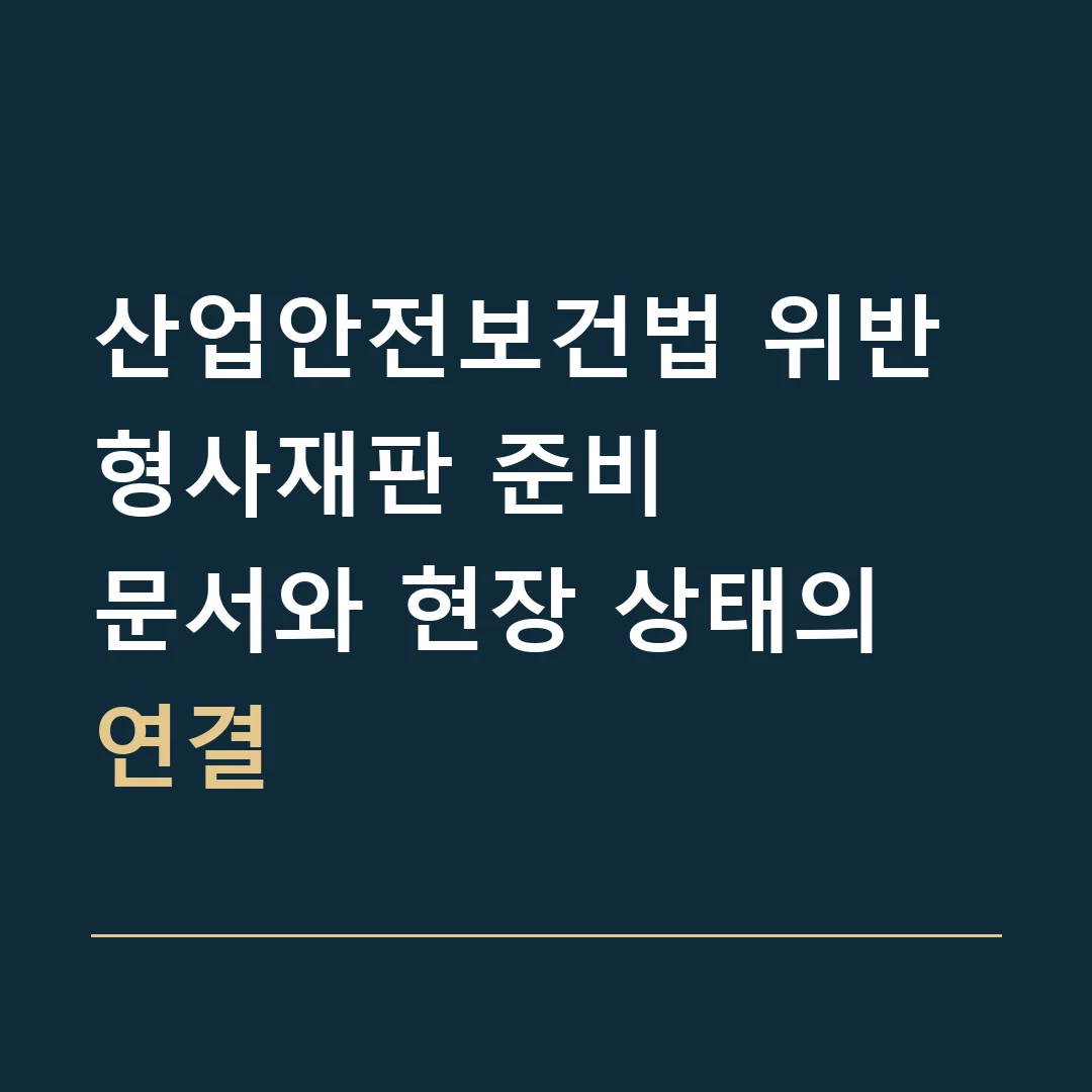 산업안전보건법 위반 형사재판 준비 · 문서와 현장 상태의 연결