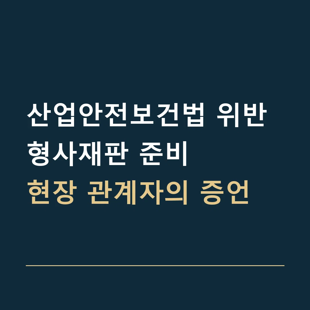 산업안전보건법 위반 형사재판 준비 · 현장 관계자의 증언