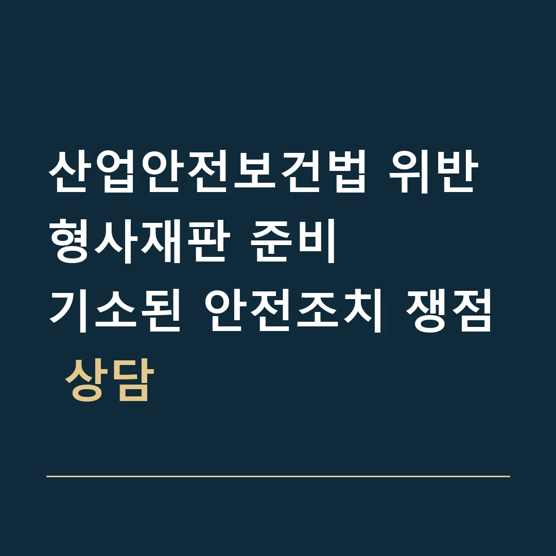 산업안전보건법 위반 형사재판 준비 · 기소된 안전조치 쟁점 상담