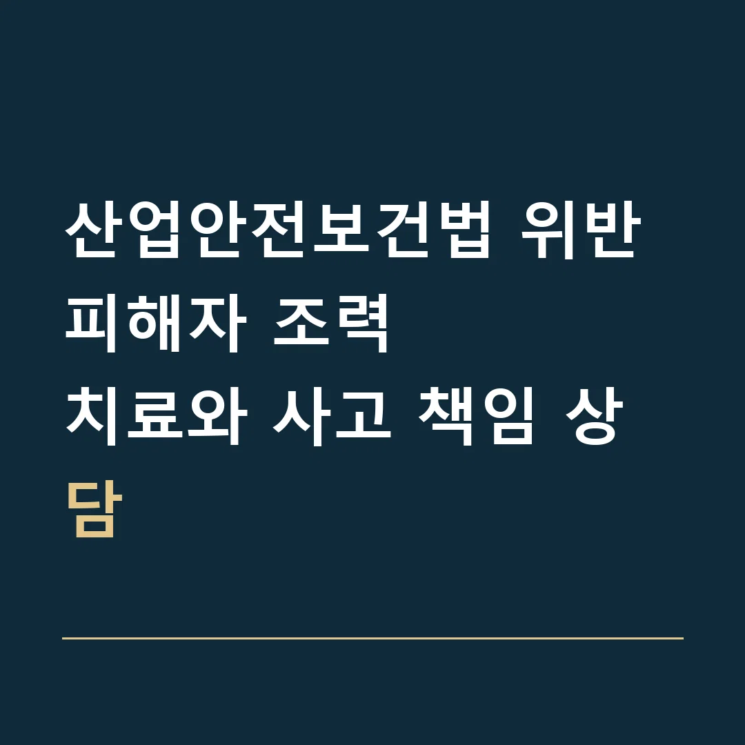 산업안전보건법 위반 피해자 조력 · 치료와 사고 책임 상담