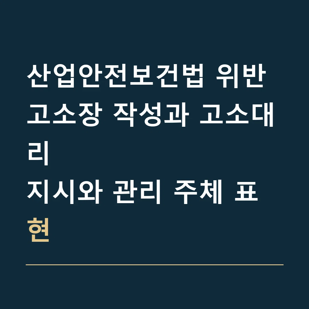 산업안전보건법 위반 고소장 작성과 고소대리 · 지시와 관리 주체 표현