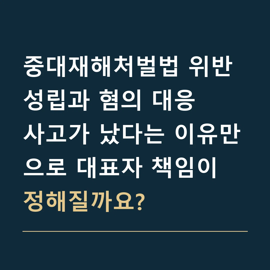 중대재해처벌법 위반 성립과 혐의 대응 · 사고가 났다는 이유만으로 대표자 책임이 정해질까요?