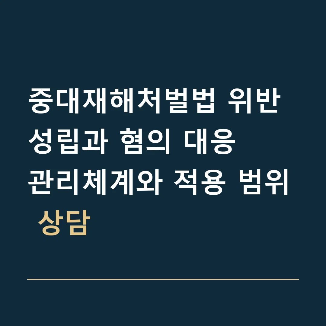 중대재해처벌법 위반 성립과 혐의 대응 · 관리체계와 적용 범위 상담