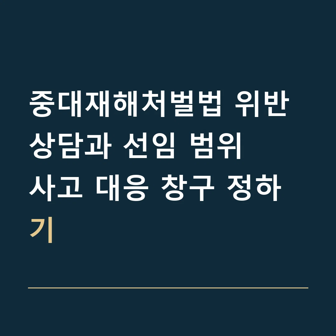 중대재해처벌법 위반 상담과 선임 범위 · 사고 대응 창구 정하기