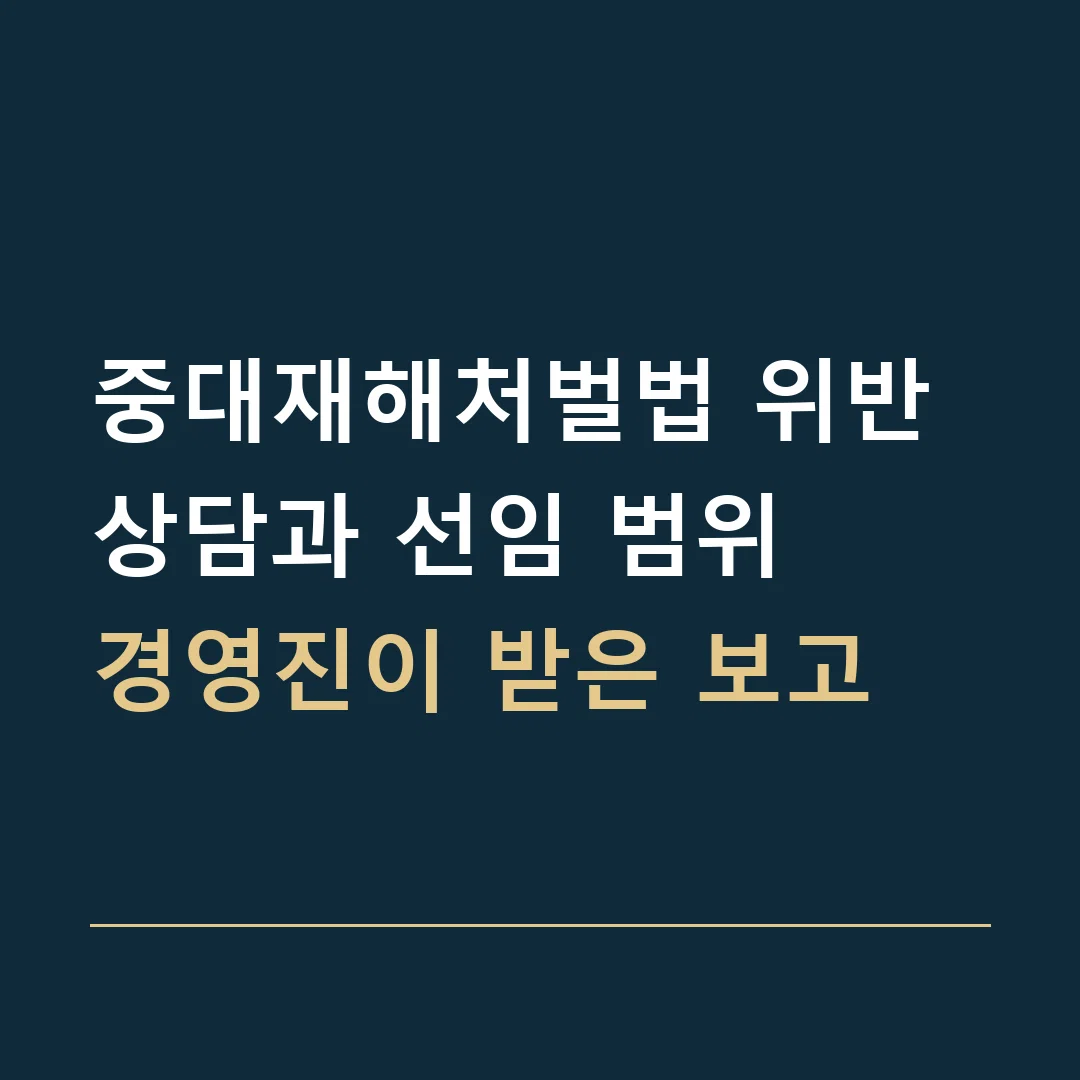 중대재해처벌법 위반 상담과 선임 범위 · 경영진이 받은 보고