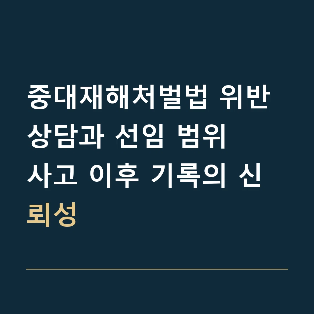 중대재해처벌법 위반 상담과 선임 범위 · 사고 이후 기록의 신뢰성