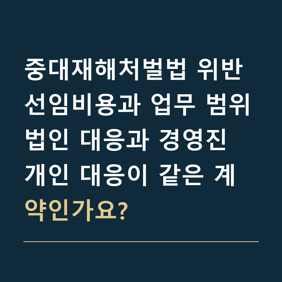 중대재해처벌법 위반 선임비용과 업무 범위 · 법인 대응과 경영진 개인 대응이 같은 계약인가요?