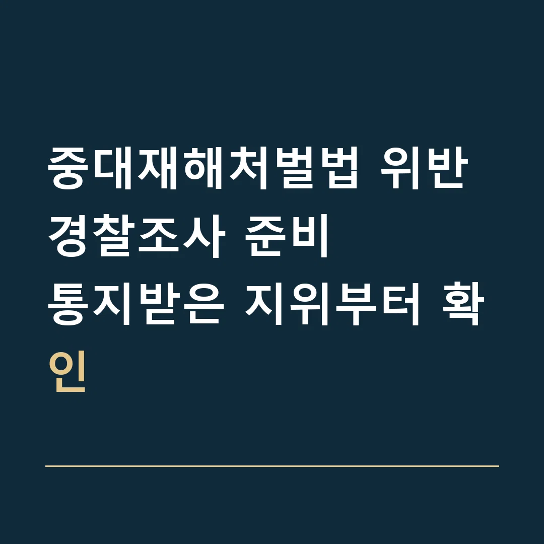 중대재해처벌법 위반 경찰조사 준비 · 통지받은 지위부터 확인