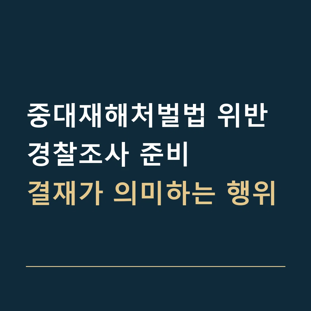 중대재해처벌법 위반 경찰조사 준비 · 결재가 의미하는 행위