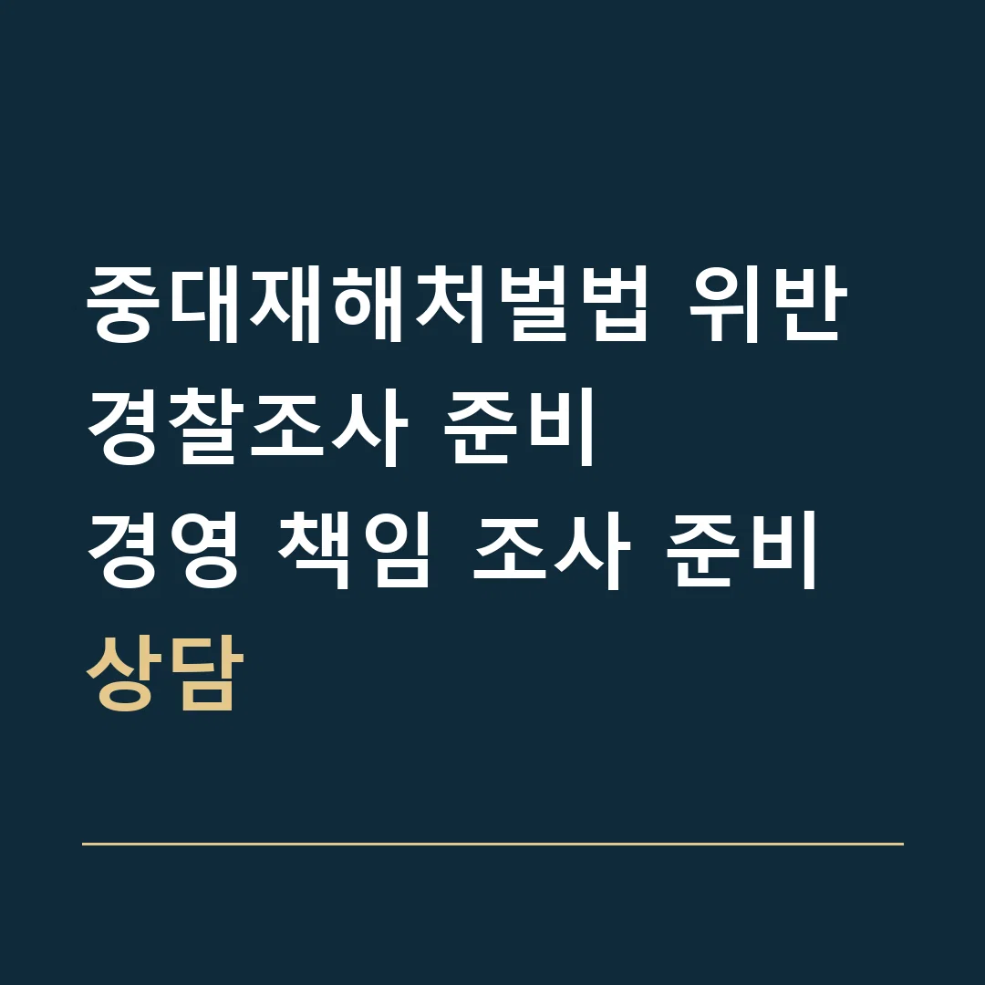 중대재해처벌법 위반 경찰조사 준비 · 경영 책임 조사 준비 상담