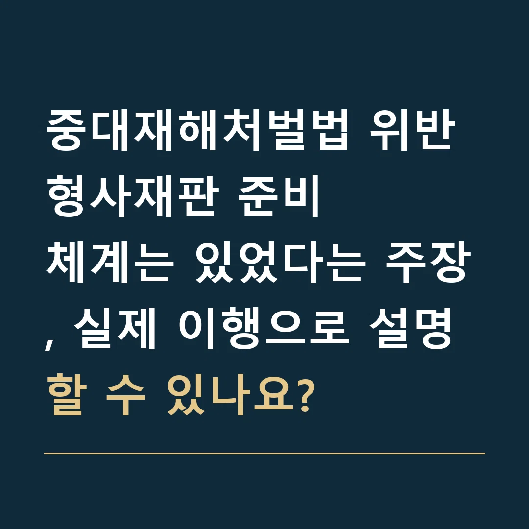중대재해처벌법 위반 형사재판 준비 · 체계는 있었다는 주장, 실제 이행으로 설명할 수 있나요?