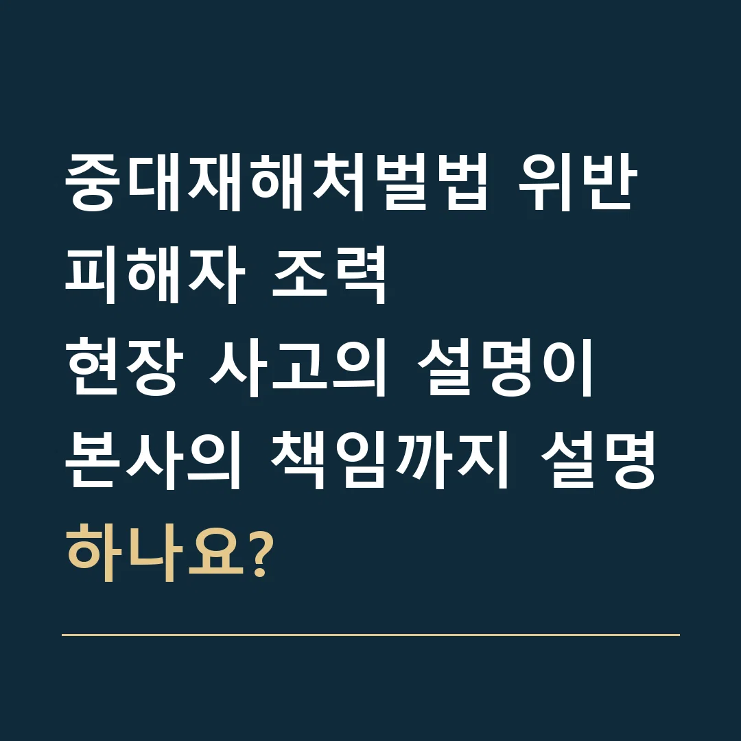 중대재해처벌법 위반 피해자 조력 · 현장 사고의 설명이 본사의 책임까지 설명하나요?
