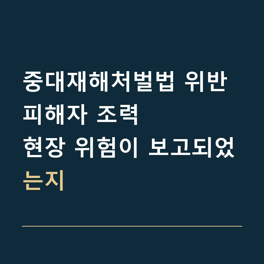 중대재해처벌법 위반 피해자 조력 · 현장 위험이 보고되었는지