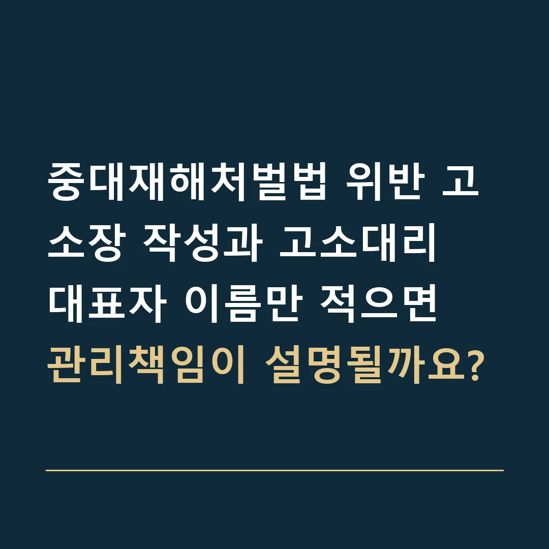 중대재해처벌법 위반 고소장 작성과 고소대리 · 대표자 이름만 적으면 관리책임이 설명될까요?