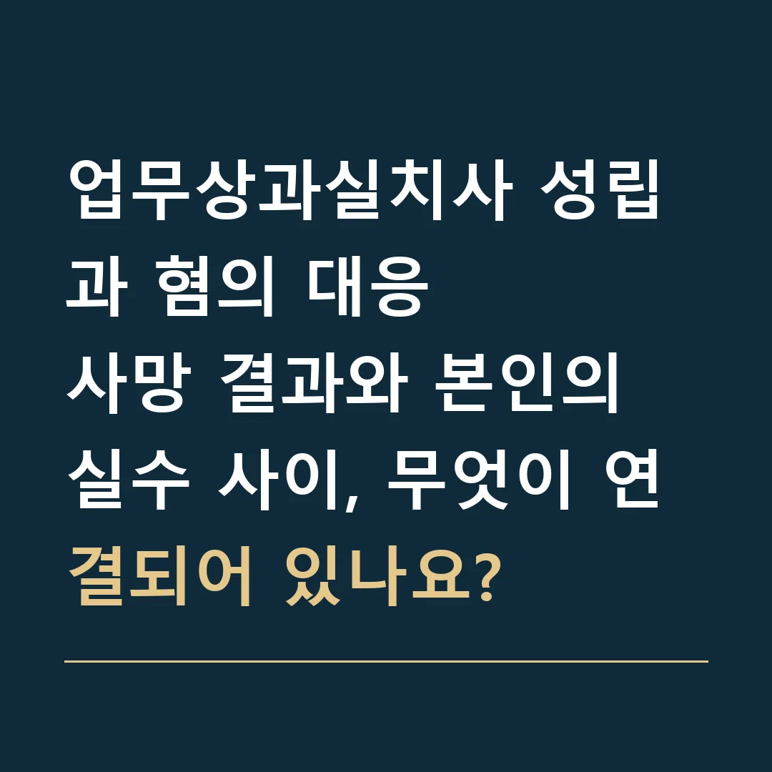 업무상과실치사 성립과 혐의 대응 · 사망 결과와 본인의 실수 사이, 무엇이 연결되어 있나요?