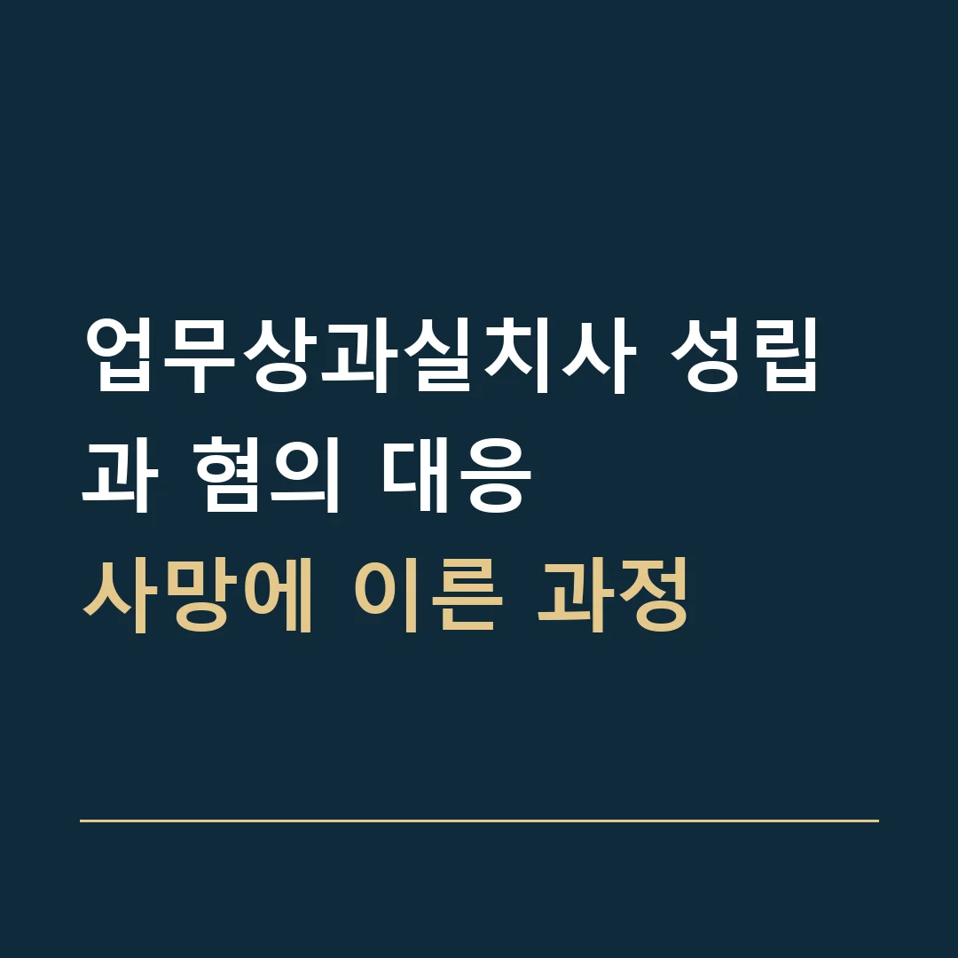업무상과실치사 성립과 혐의 대응 · 사망에 이른 과정