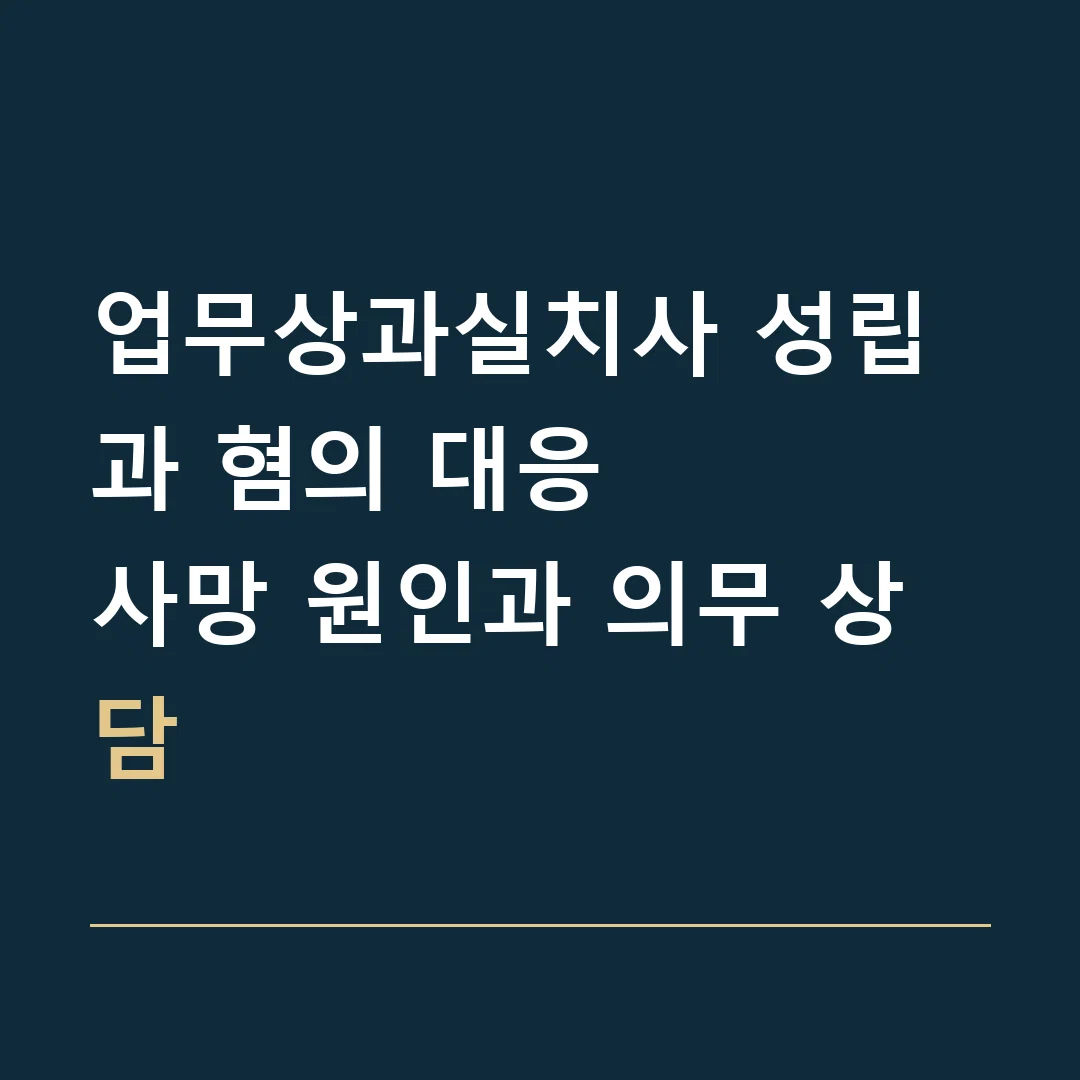 업무상과실치사 성립과 혐의 대응 · 사망 원인과 의무 상담