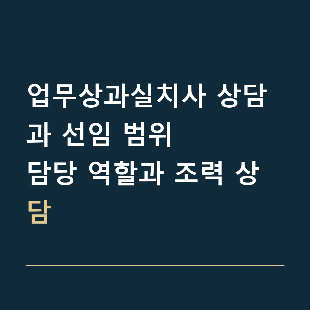 업무상과실치사 상담과 선임 범위 · 담당 역할과 조력 상담