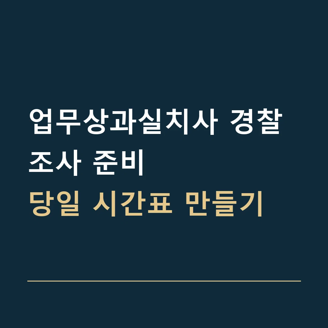 업무상과실치사 경찰조사 준비 · 당일 시간표 만들기