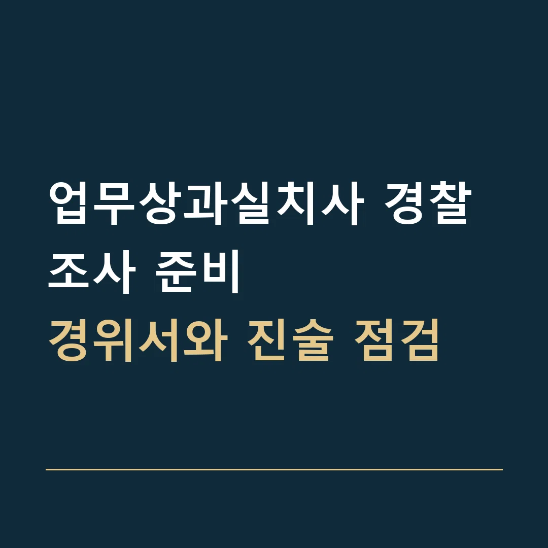 업무상과실치사 경찰조사 준비 · 경위서와 진술 점검