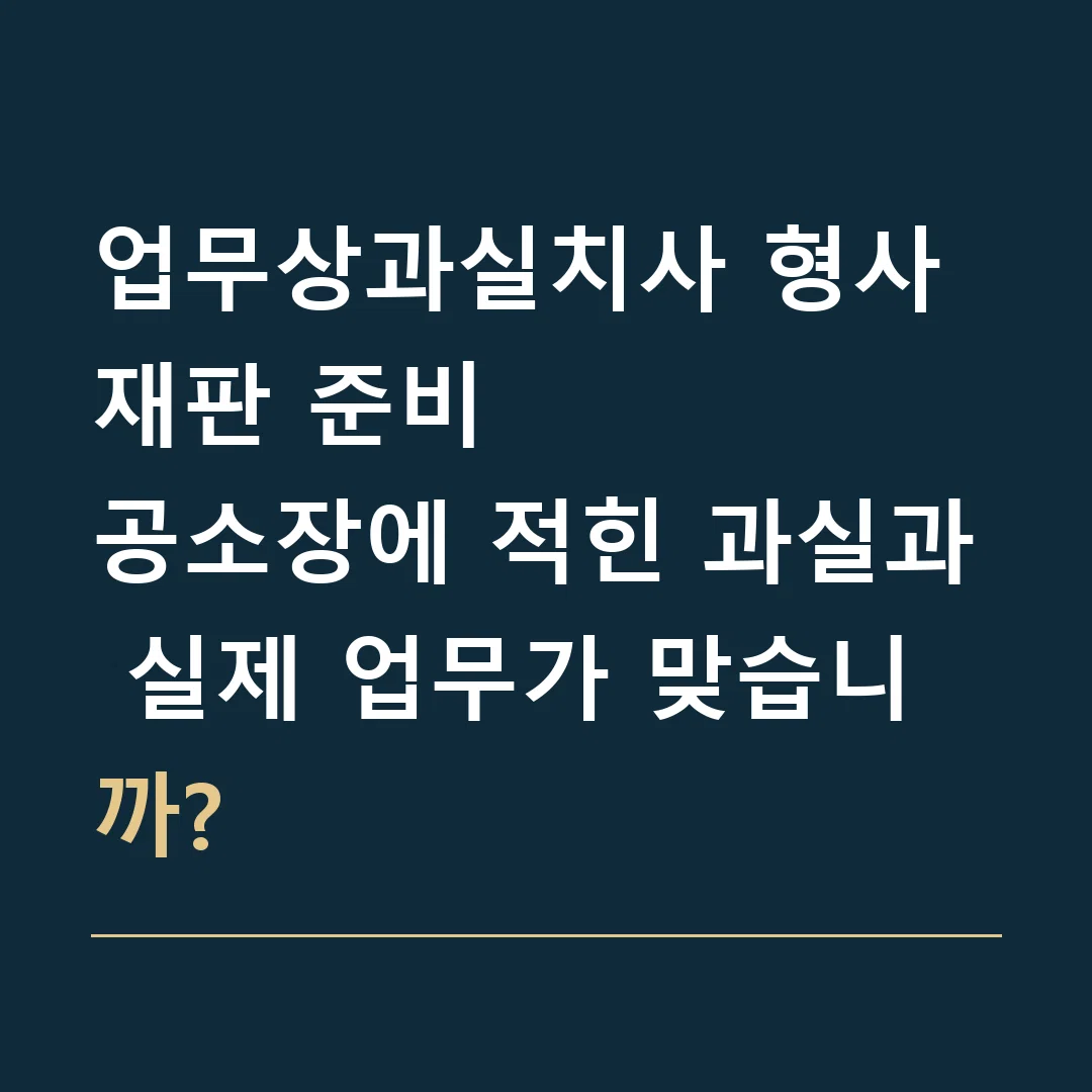 업무상과실치사 형사재판 준비 · 공소장에 적힌 과실과 실제 업무가 맞습니까?