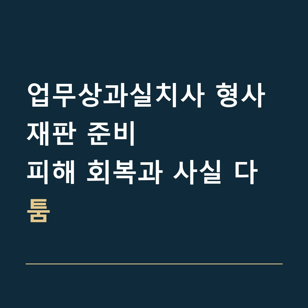 업무상과실치사 형사재판 준비 · 피해 회복과 사실 다툼
