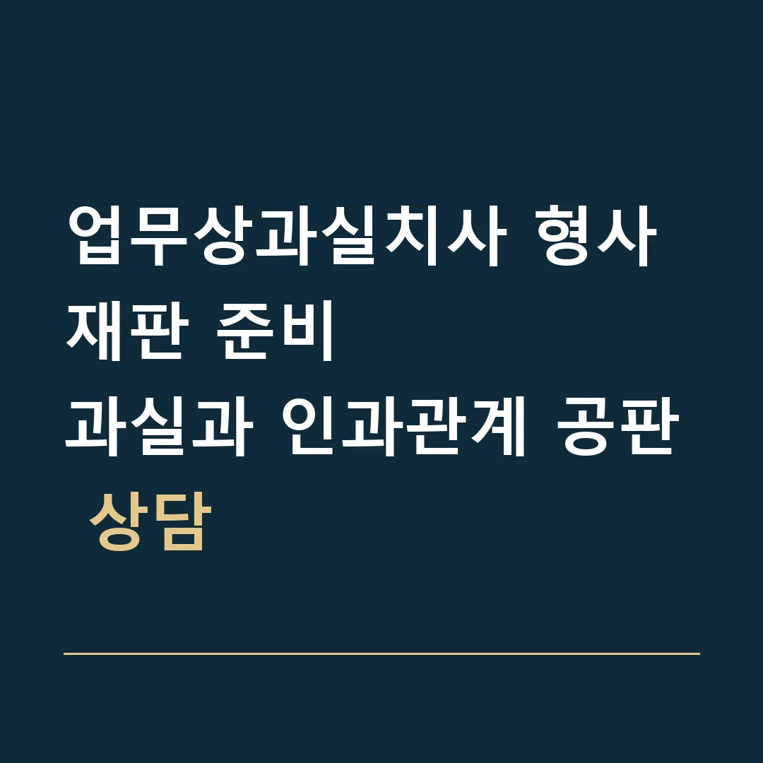 업무상과실치사 형사재판 준비 · 과실과 인과관계 공판 상담