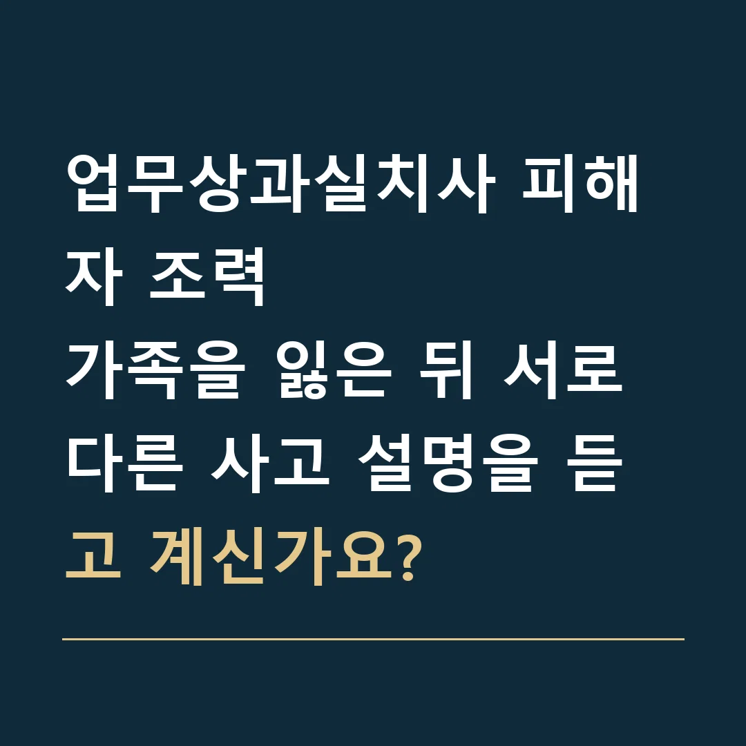 업무상과실치사 피해자 조력 · 가족을 잃은 뒤 서로 다른 사고 설명을 듣고 계신가요?